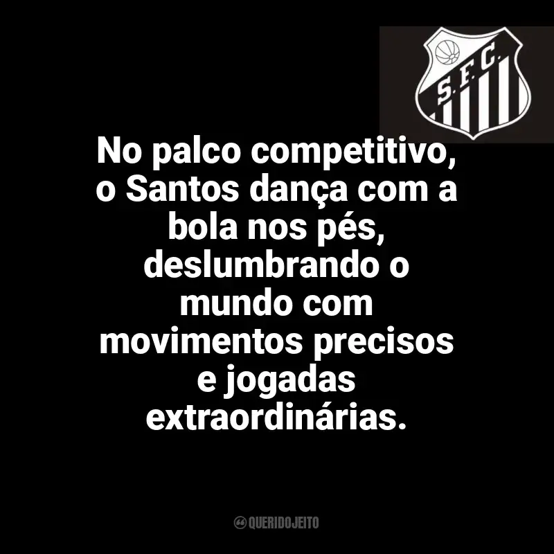 Frases para o Santos Futebol Clube: No palco competitivo, o Santos dança com a bola nos pés, deslumbrando o mundo com movimentos precisos e jogadas extraordinárias.