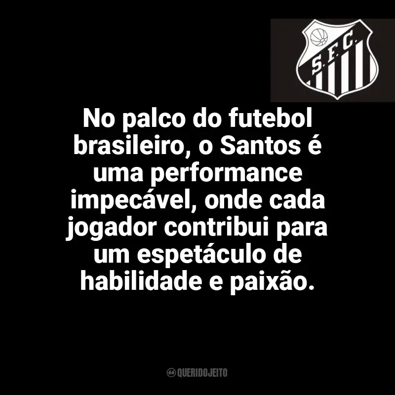 Frases da torcida do Santos Futebol Clube: No palco do futebol brasileiro, o Santos é uma performance impecável, onde cada jogador contribui para um espetáculo de habilidade e paixão.
