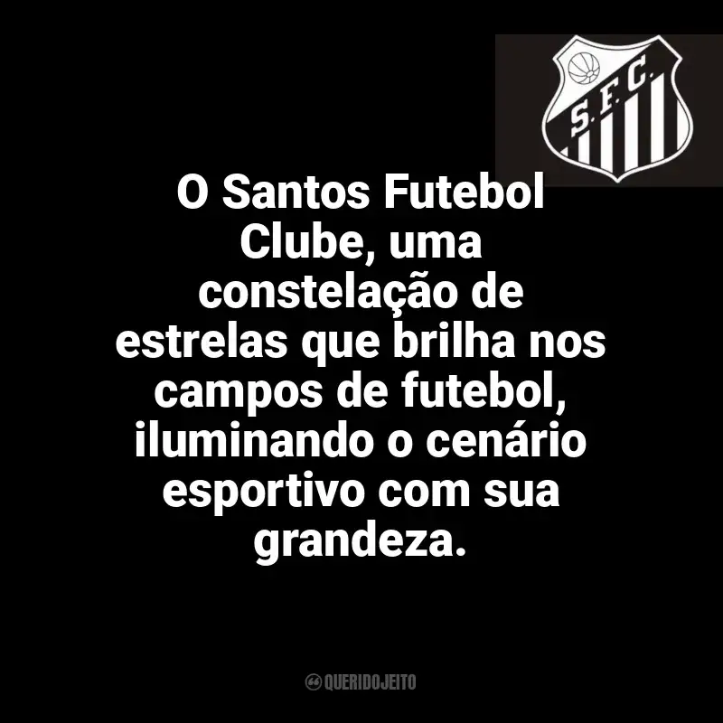 Frases Santos Futebol Clube: O Santos Futebol Clube, uma constelação de estrelas que brilha nos campos de futebol, iluminando o cenário esportivo com sua grandeza.