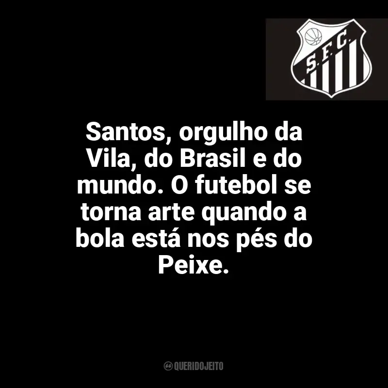 Frases do Santos Futebol Clube campeão: Santos, orgulho da Vila, do Brasil e do mundo. O futebol se torna arte quando a bola está nos pés do Peixe.