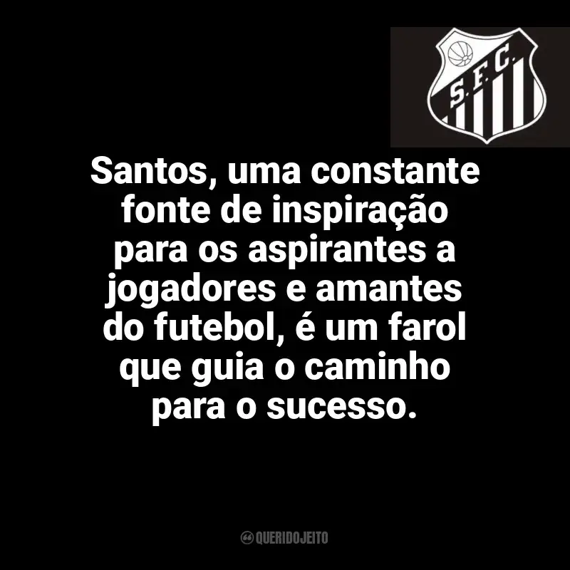 Frases do Santos Futebol Clube: Santos, uma constante fonte de inspiração para os aspirantes a jogadores e amantes do futebol, é um farol que guia o caminho para o sucesso.