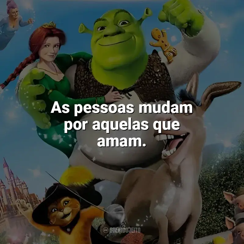 Filme Shrek 2 frases: As pessoas mudam por aquelas que amam.