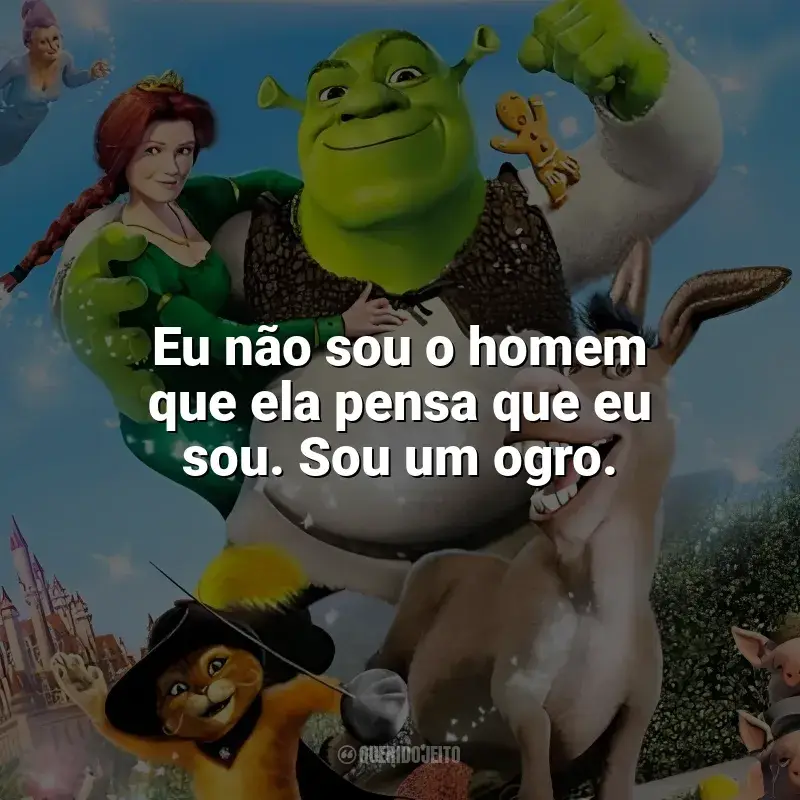 Frases Shrek 2 filme: Eu não sou o homem que ela pensa que eu sou. Sou um ogro.