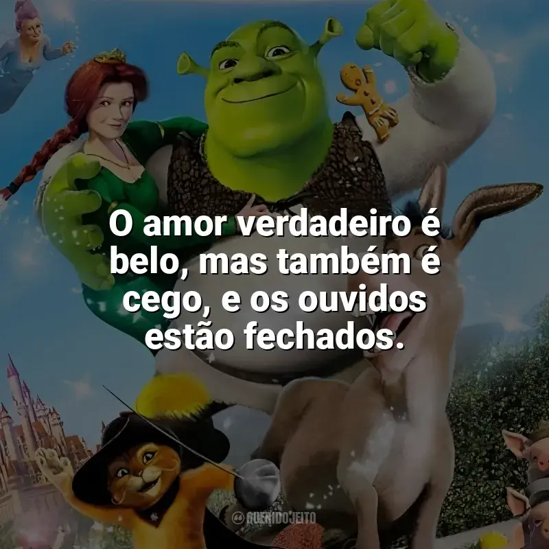 Frase final do filme Shrek 2: O amor verdadeiro é belo, mas também é cego, e os ouvidos estão fechados.