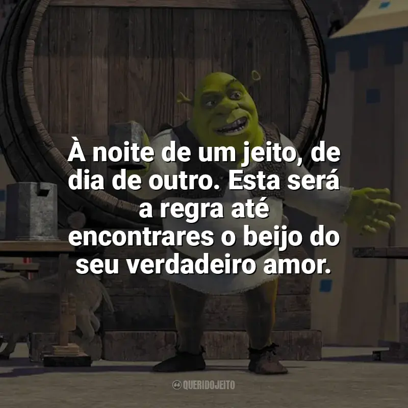 Frases do filme Shrek: À noite de um jeito, de dia de outro. Esta será a regra até encontrares o beijo do seu verdadeiro amor.