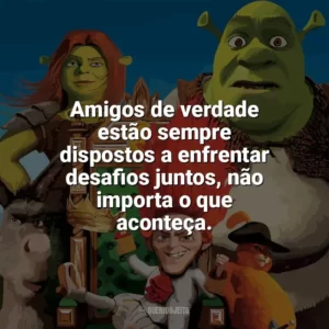 Amigos de verdade estão sempre dispostos a enfrentar desafios juntos, não importa o que aconteça. Shrek para Sempre (Filme)