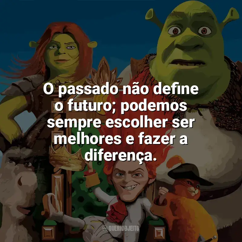 Filme Shrek para Sempre frases: O passado não define o futuro; podemos sempre escolher ser melhores e fazer a diferença.