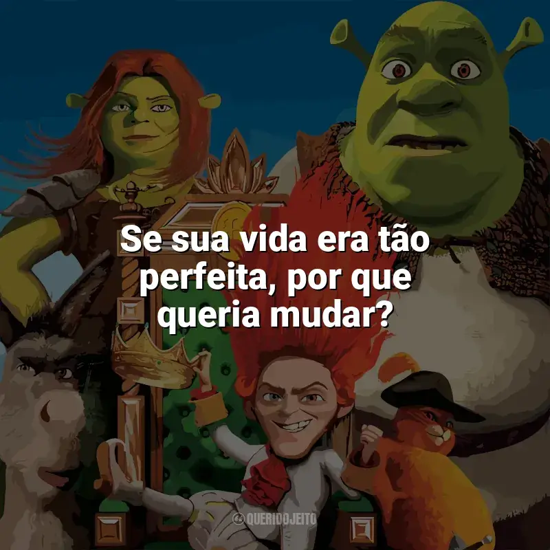 Frases de efeito do filme Shrek para Sempre: Se sua vida era tão perfeita, por que queria mudar?