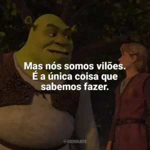Mas nós somos vilões. É a única coisa que sabemos fazer. Shrek Terceiro (Filme)