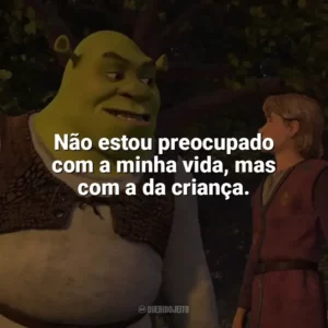 Não estou preocupado com a minha vida, mas com a da criança. Shrek Terceiro (Filme)