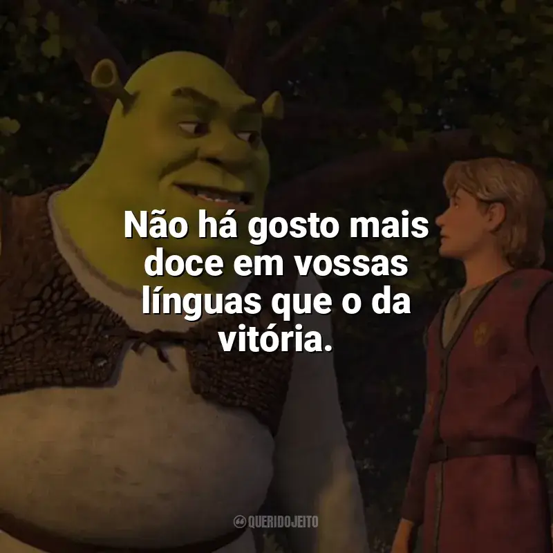 Frase final do filme Shrek Terceiro: Não há gosto mais doce em vossas línguas que o da vitória.