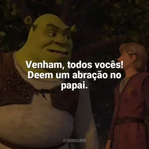 Venham, todos vocês! Deem um abração no papai. Shrek Terceiro (Filme)