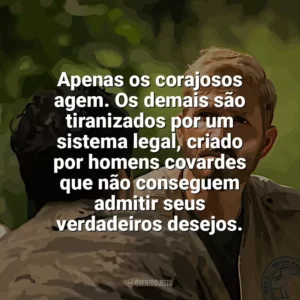 Apenas os corajosos agem. Os demais são tiranizados por um sistema legal, criado por homens covardes que não conseguem admitir seus verdadeiros desejos. Som da Liberdade (Filme)