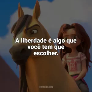 A liberdade é algo que você tem que escolher. Spirit: O Indomável (Filme)