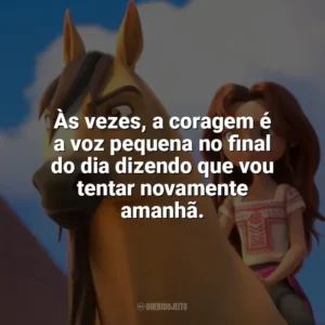 Às vezes, a coragem é a voz pequena no final do dia dizendo que vou tentar novamente amanhã. Spirit: O Indomável (Filme)