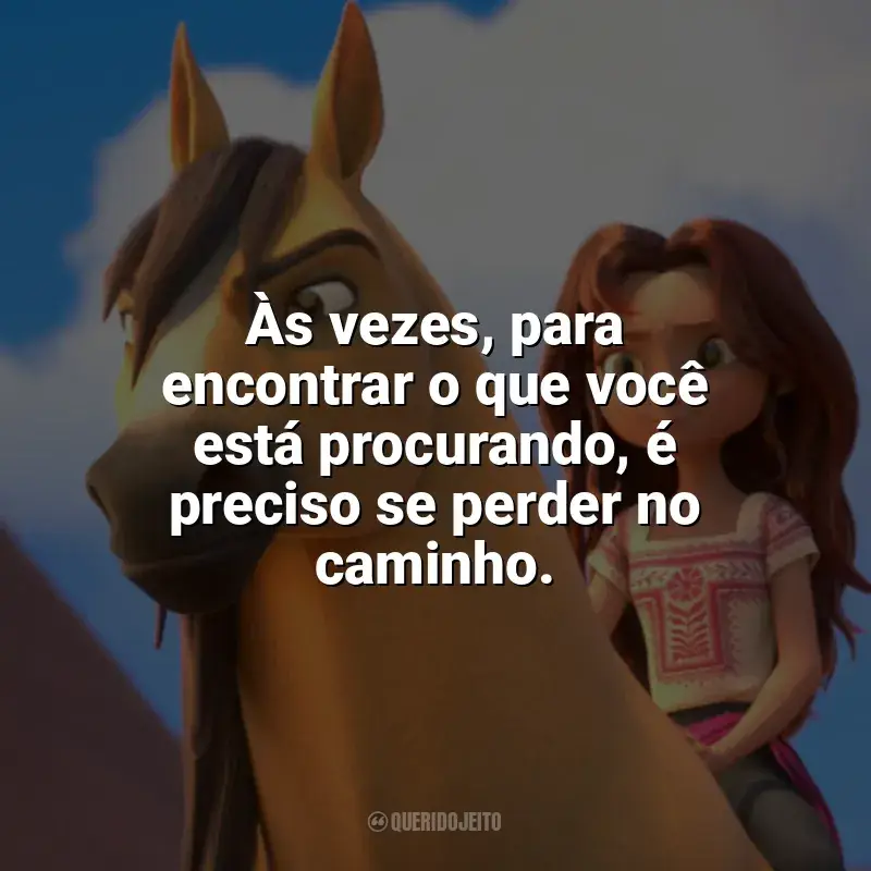 Frases de efeito do filme Spirit: O Indomável: Às vezes, para encontrar o que você está procurando, é preciso se perder no caminho.