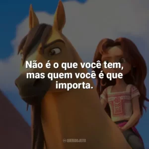 Não é o que você tem, mas quem você é que importa. Spirit: O Indomável (Filme)