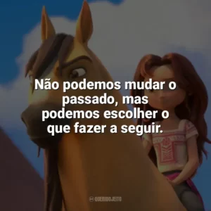 Não podemos mudar o passado, mas podemos escolher o que fazer a seguir. Spirit: O Indomável (Filme)
