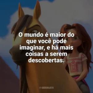 O mundo é maior do que você pode imaginar, e há mais coisas a serem descobertas. Spirit: O Indomável (Filme)