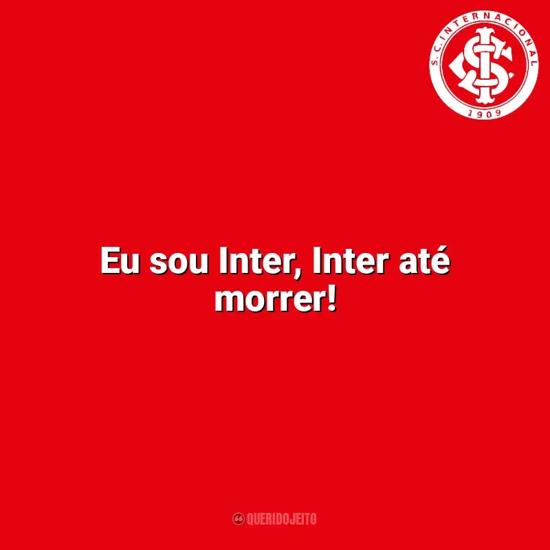 Frases Sport Club Internacional: Eu sou Inter, Inter até morrer!