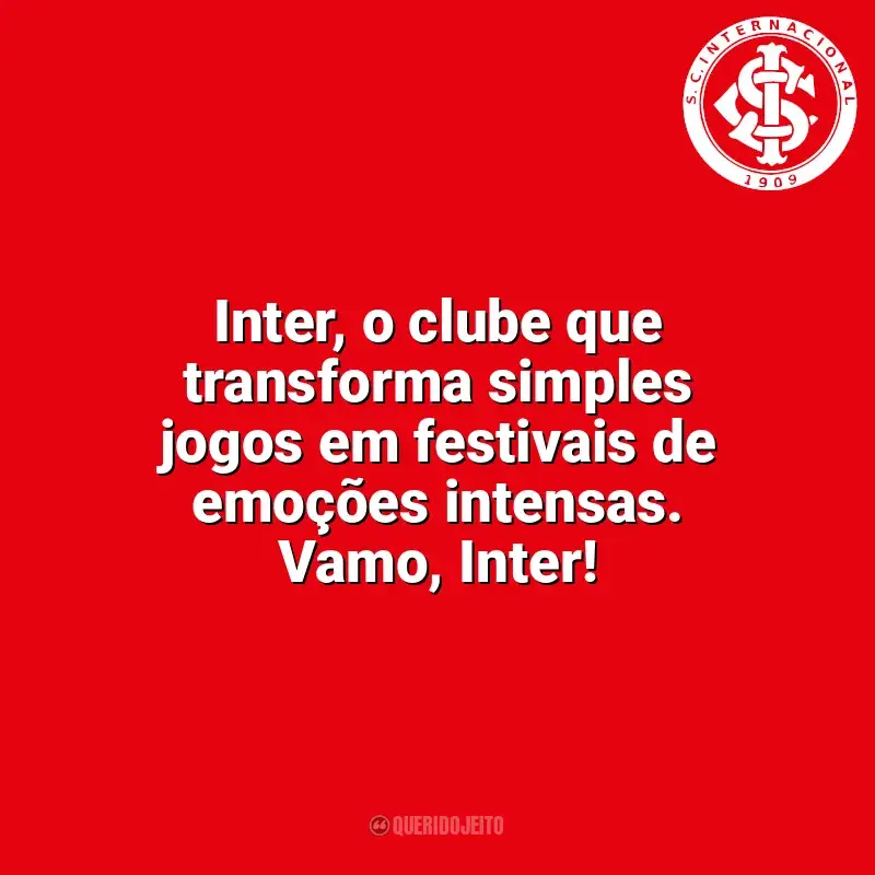 Frases da torcida do Sport Club Internacional: Inter, o clube que transforma simples jogos em festivais de emoções intensas. Vamo, Inter!