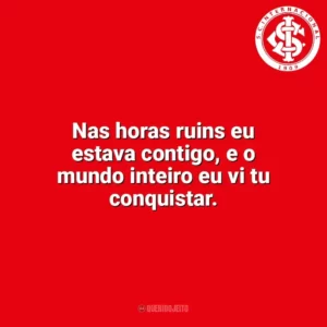 Nas horas ruins eu estava contigo, e o mundo inteiro eu vi tu conquistar. Sport Club Internacional