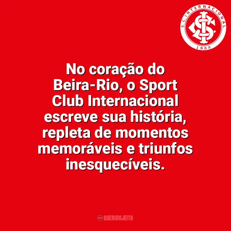 Time do Sport Club Internacional frases: No coração do Beira-Rio, o Sport Club Internacional escreve sua história, repleta de momentos memoráveis e triunfos inesquecíveis.