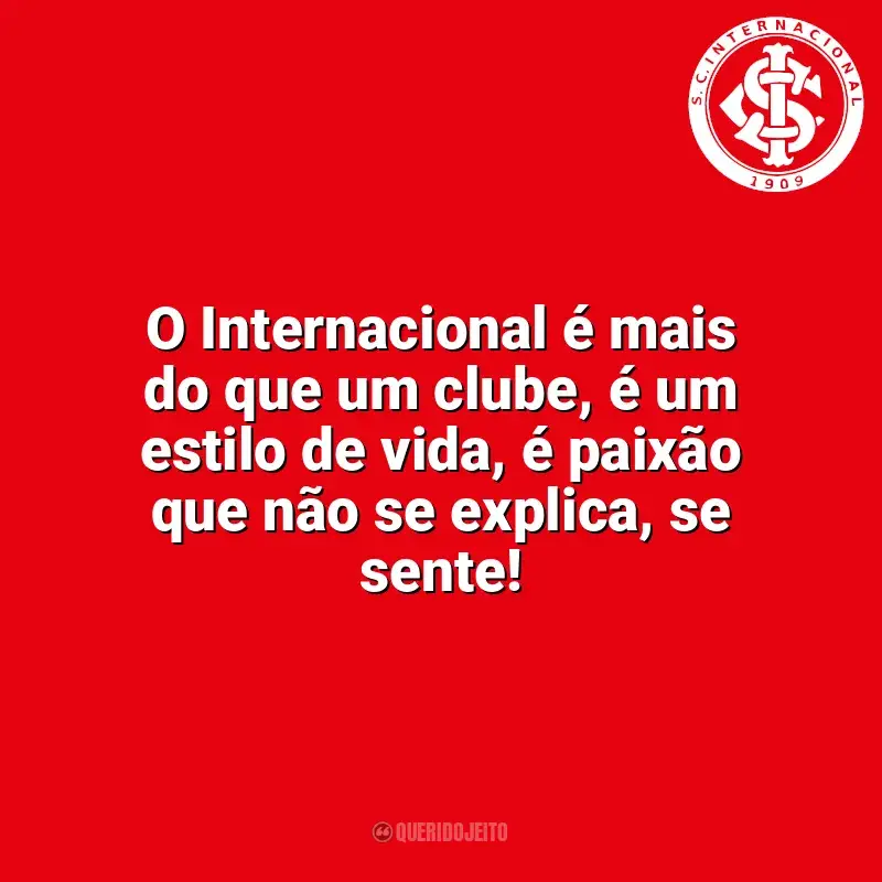 Sport Club Internacional frases time vencedor: O Internacional é mais do que um clube, é um estilo de vida, é paixão que não se explica, se sente!