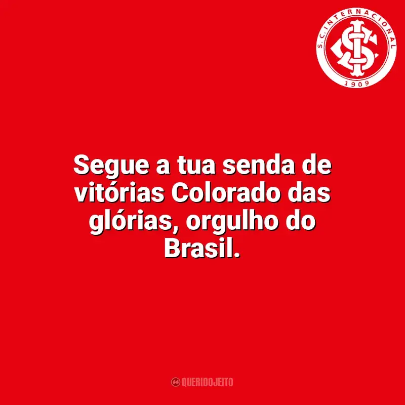 Frases da torcida do Sport Club Internacional: Segue a tua senda de vitórias Colorado das glórias, orgulho do Brasil.