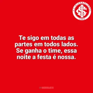 Te sigo em todas as partes em todos lados. Se ganha o time, essa noite a festa é nossa. Sport Club Internacional