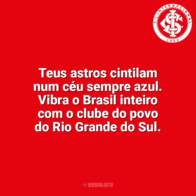Sport Club Internacional frases time vencedor: Teus astros cintilam num céu sempre azul. Vibra o Brasil inteiro com o clube do povo do Rio Grande do Sul.
