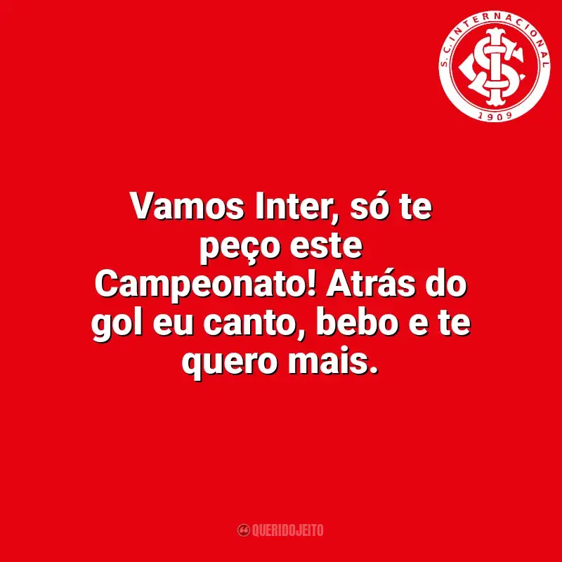 Frases para o Sport Club Internacional: Vamos Inter, só te peço este Campeonato! Atrás do gol eu canto, bebo e te quero mais.