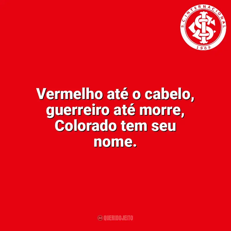 Frases da torcida do Sport Club Internacional: Vermelho até o cabelo, guerreiro até morre, Colorado tem seu nome.