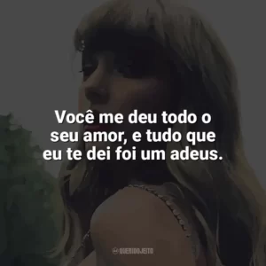 Você me deu todo o seu amor, e tudo que eu te dei foi um adeus. Taylor Swift