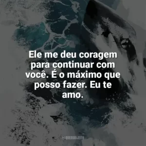 Ele me deu coragem para continuar com você. É o máximo que posso fazer. Eu te amo. Terror nas Profundezas (Filme)