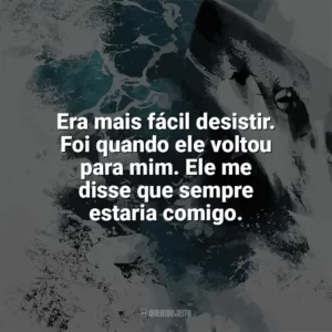 Era mais fácil desistir. Foi quando ele voltou para mim. Ele me disse que sempre estaria comigo. Terror nas Profundezas (Filme)