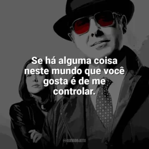 Se há alguma coisa neste mundo que você gosta é de me controlar. The Blacklist (Série)