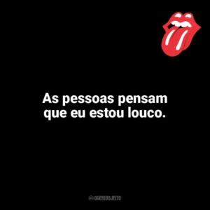 As pessoas pensam que eu estou louco. The Rolling Stones