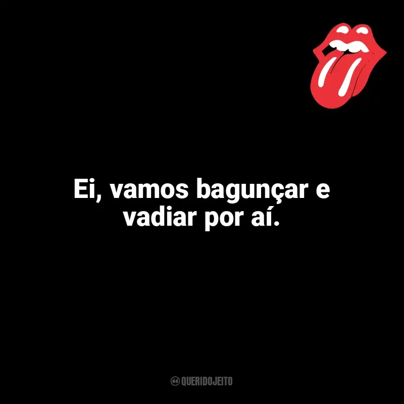 Mensagens The Rolling Stones frases: Ei, vamos bagunçar e vadiar por aí.