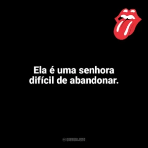 Ela é uma senhora difícil de abandonar. The Rolling Stones