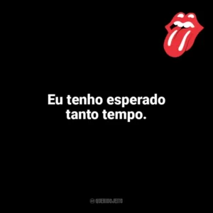 Eu tenho esperado tanto tempo. The Rolling Stones