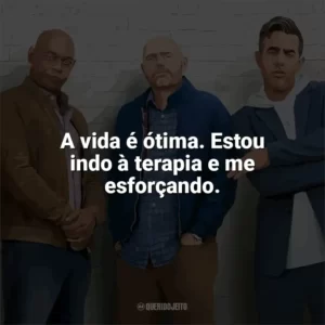 A vida é ótima. Estou indo à terapia e me esforçando. Tiozões (Filme)