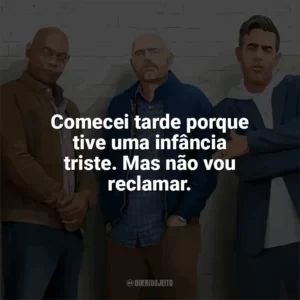 Comecei tarde porque tive uma infância triste. Mas não vou reclamar. Tiozões (Filme)