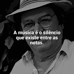 A música é o silêncio que existe entre as notas. Tom Jobim