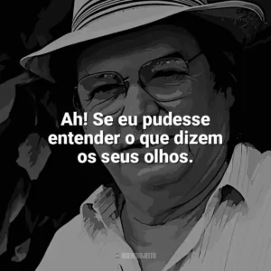 Ah! Se eu pudesse entender o que dizem os seus olhos. Tom Jobim