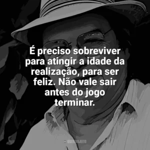 É preciso sobreviver para atingir a idade da realização, para ser feliz. Não vale sair antes do jogo terminar. Tom Jobim