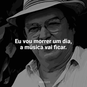 Eu vou morrer um dia, a música vai ficar. Tom Jobim