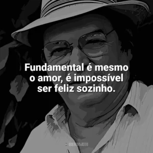 Fundamental é mesmo o amor, é impossível ser feliz sozinho. Tom Jobim