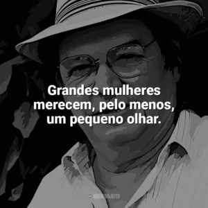 Grandes mulheres merecem, pelo menos, um pequeno olhar. Tom Jobim