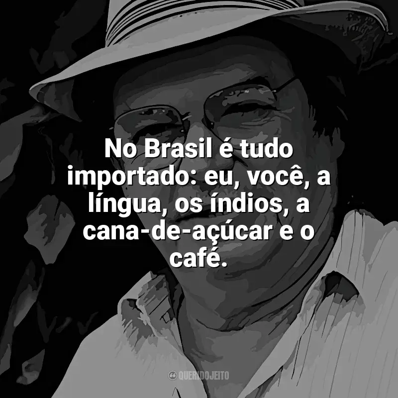 Mensagens Tom Jobim frases: No Brasil é tudo importado: eu, você, a língua, os índios, a cana-de-açúcar e o café.